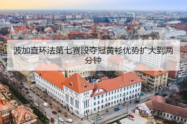 波加查环法第七赛段夺冠黄衫优势扩大到两分钟