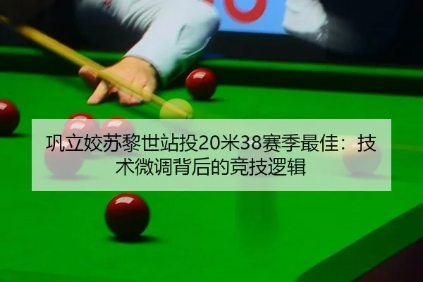 巩立姣苏黎世站投20米38赛季最佳：技术微调背后的竞技逻辑